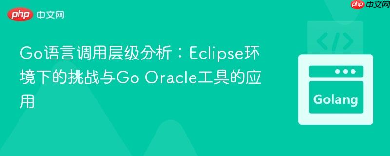Go语言调用层级分析:Eclipse环境下的挑战与Go Oracle工具的应用 Go语言调用层级分析:Eclipse环境下的挑战与Go Oracle工具的应用