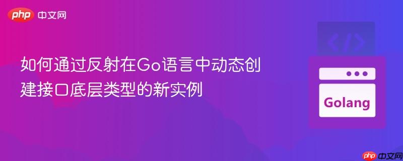 如何通过反射在Go语言中动态创建接口底层类型的新实例