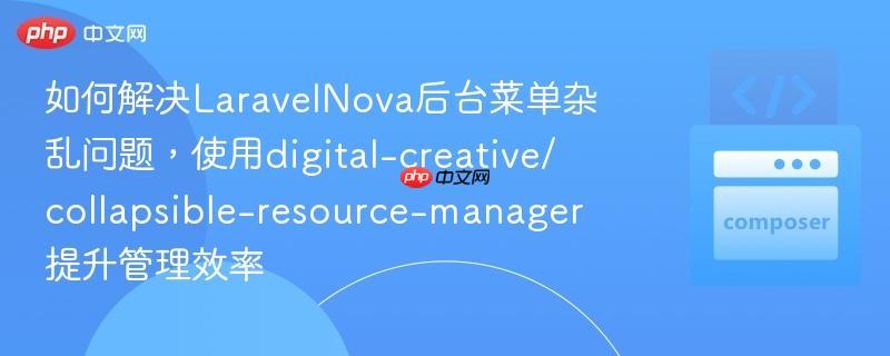 如何解决LaravelNova后台菜单杂乱问题，使用digital-creative/collapsible-resource-manager提升管理效率