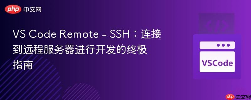 VS Code Remote - SSH：连接到远程服务器进行开发的终极指南