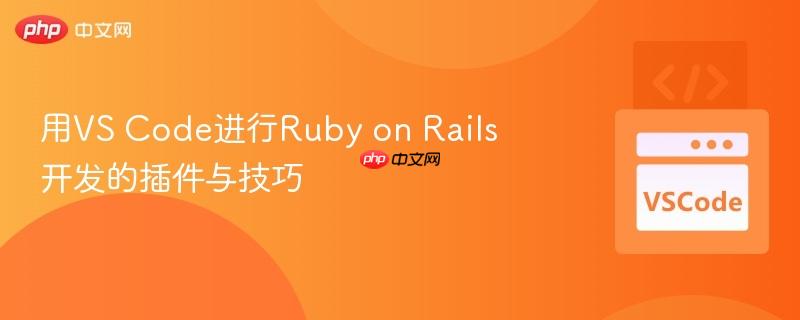 用VS Code进行Ruby on Rails开发的插件与技巧