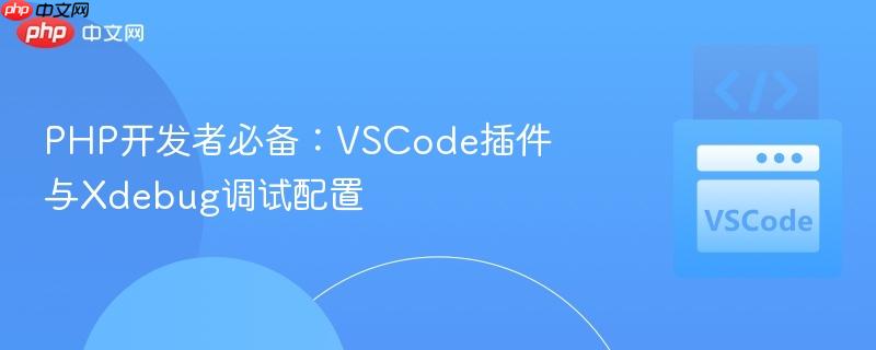 PHP开发者必备：VSCode插件与Xdebug调试配置