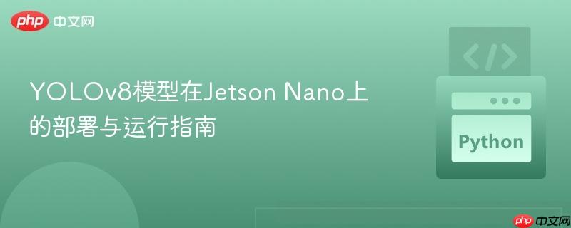 YOLOv8模型在Jetson Nano上的部署与运行指南 YOLOv8模型在Jetson Nano上的部署与运行指南