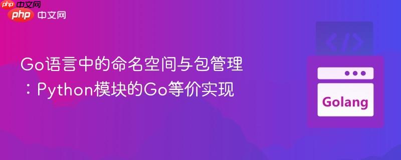 Go语言中的命名空间与包管理:Python模块的Go等价实现 Go语言中的命名空间与包管理:Python模块的Go等价实现