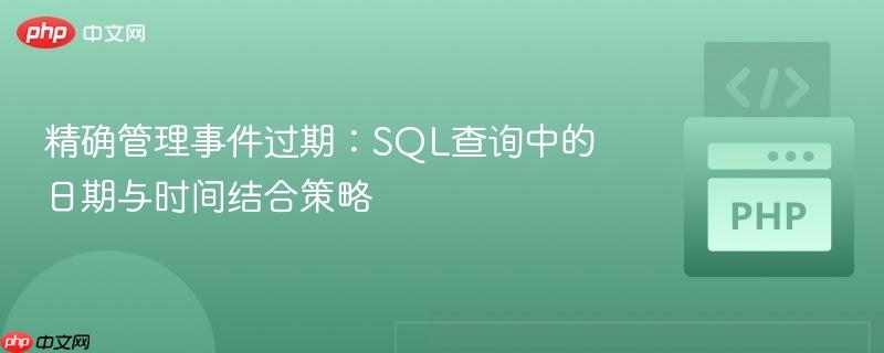 精确管理事件过期:SQL查询中的日期与时间结合策略 精确管理事件过期:SQL查询中的日期与时间结合策略