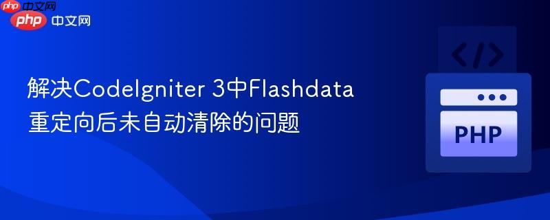 解决CodeIgniter 3中Flashdata重定向后未自动清除的问题 解决CodeIgniter 3中Flashdata重定向后未自动清除的问题
