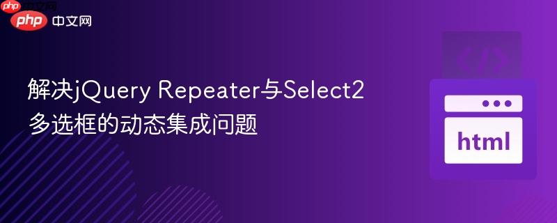 解决jQuery Repeater与Select2多选框的动态集成问题