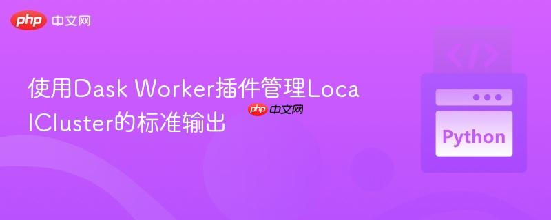 使用Dask Worker插件管理LocalCluster的标准输出 使用Dask Worker插件管理LocalCluster的标准输出