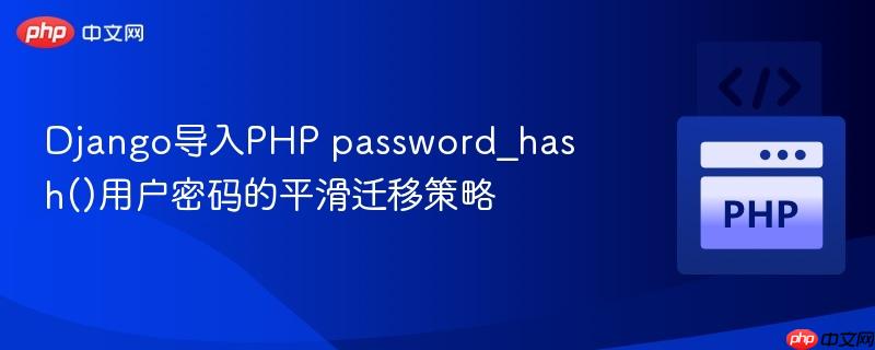Django导入PHP password_hash()用户密码的平滑迁移策略 Django导入PHP password_hash()用户密码的平滑迁移策略