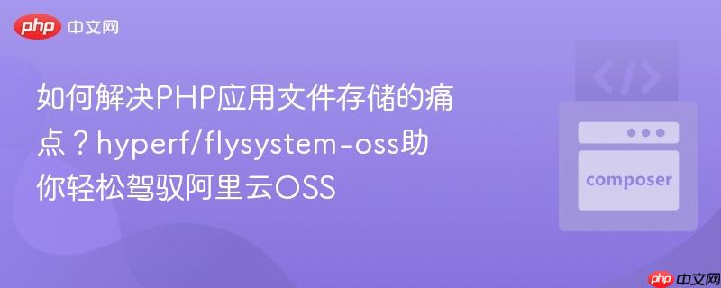 如何解决PHP应用文件存储的痛点?hyperf/flysystem-oss助你轻松驾驭阿里云OSS 如何解决PHP应用文件存储的痛点?hyperf/flysystem-oss助你轻松驾驭阿里云OSS