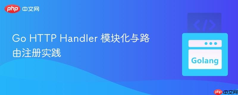 Go HTTP Handler 模块化与路由注册实践 Go HTTP Handler 模块化与路由注册实践