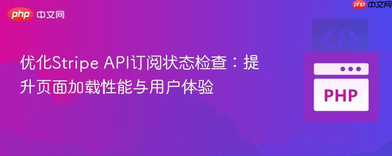 优化Stripe API订阅状态检查:提升页面加载性能与用户体验 优化Stripe API订阅状态检查:提升页面加载性能与用户体验
