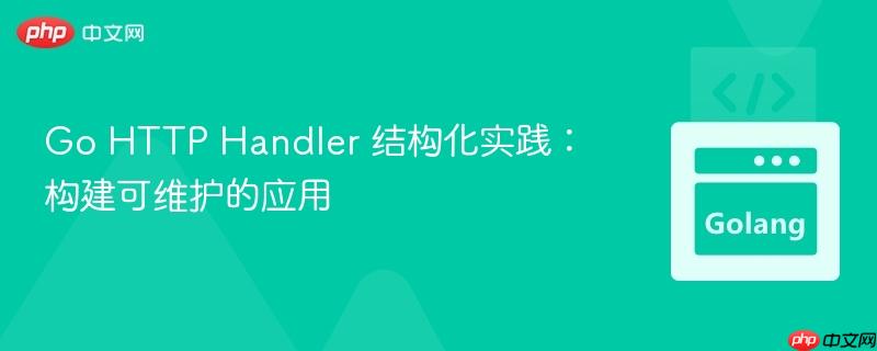 Go HTTP Handler 结构化实践:构建可维护的应用 Go HTTP Handler 结构化实践:构建可维护的应用