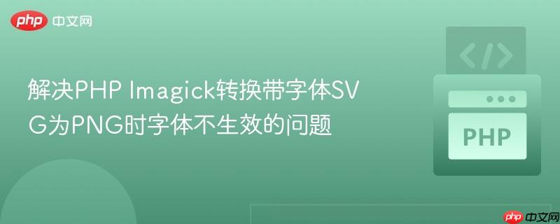 解决PHP Imagick转换带字体SVG为PNG时字体不生效的问题 解决PHP Imagick转换带字体SVG为PNG时字体不生效的问题