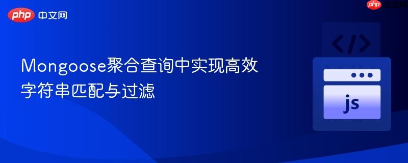 Mongoose聚合查询中实现高效字符串匹配与过滤 Mongoose聚合查询中实现高效字符串匹配与过滤