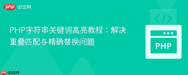 PHP字符串关键词高亮教程:解决重叠匹配与精确替换问题 PHP字符串关键词高亮教程:解决重叠匹配与精确替换问题