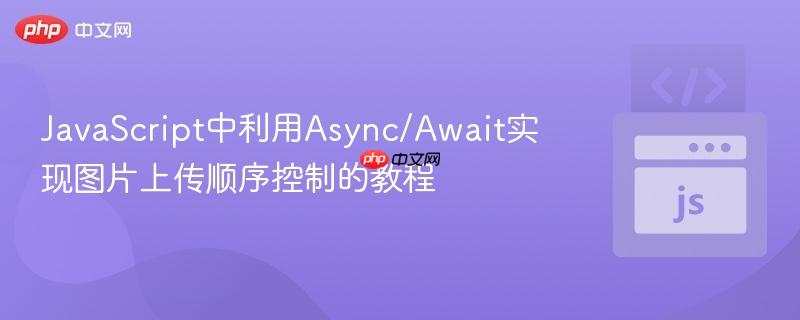 JavaScript中利用Async/Await实现图片上传顺序控制的教程 JavaScript中利用Async/Await实现图片上传顺序控制的教程