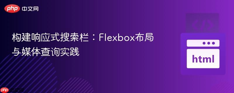 构建响应式搜索栏:Flexbox布局与媒体查询实践 构建响应式搜索栏:Flexbox布局与媒体查询实践