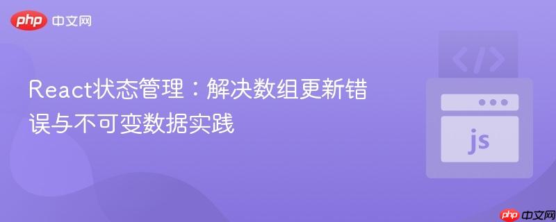 React状态管理：解决数组更新错误与不可变数据实践