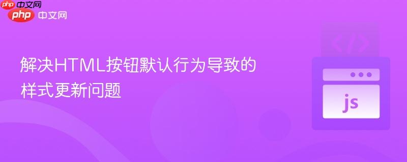 解决HTML按钮默认行为导致的样式更新问题