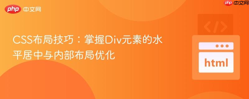 CSS布局技巧:掌握Div元素的水平居中与内部布局优化 CSS布局技巧:掌握Div元素的水平居中与内部布局优化