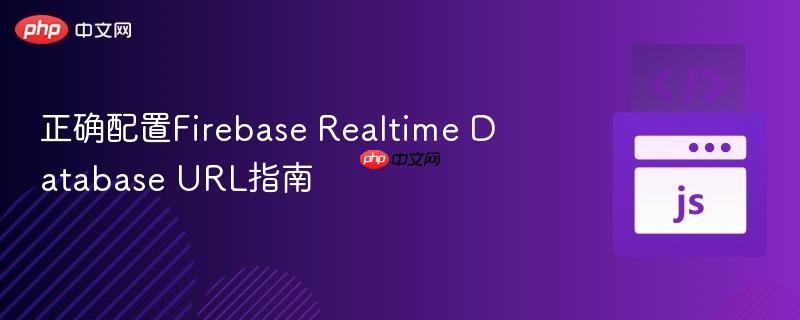 正确配置Firebase Realtime Database URL指南 正确配置Firebase Realtime Database URL指南