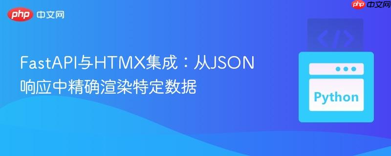 FastAPI与HTMX集成：从JSON响应中精确渲染特定数据