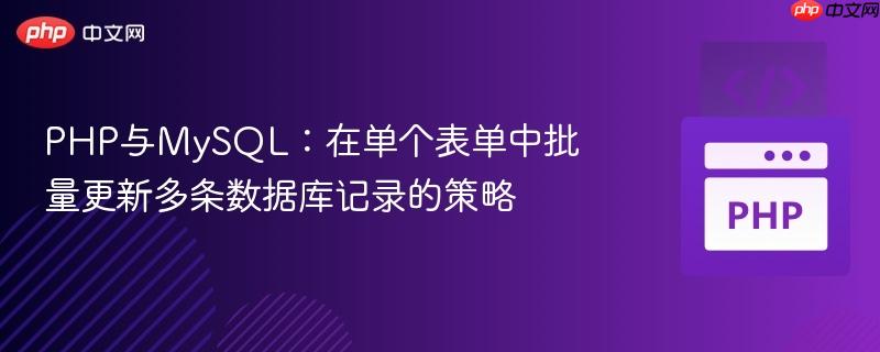 PHP与MySQL:在单个表单中批量更新多条数据库记录的策略 PHP与MySQL:在单个表单中批量更新多条数据库记录的策略