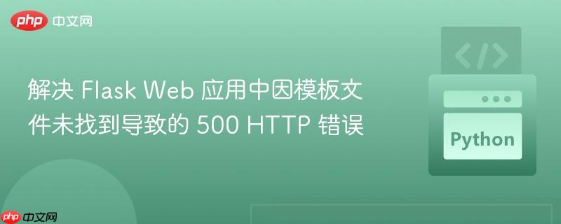 解决 Flask Web 应用中因模板文件未找到导致的 500 HTTP 错误 解决 Flask Web 应用中因模板文件未找到导致的 500 HTTP 错误
