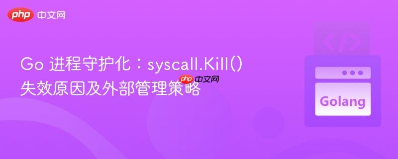 Go 进程守护化:syscall.Kill() 失效原因及外部管理策略 Go 进程守护化:syscall.Kill() 失效原因及外部管理策略
