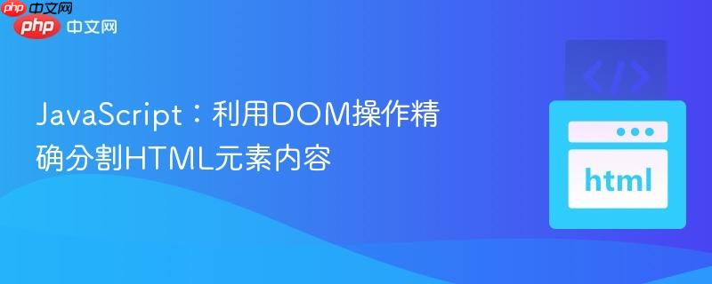 JavaScript:利用DOM操作精确分割HTML元素内容 JavaScript:利用DOM操作精确分割HTML元素内容