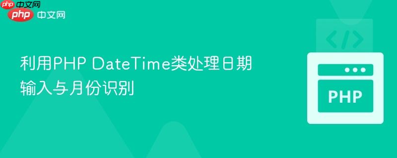 利用PHP DateTime类处理日期输入与月份识别 利用PHP DateTime类处理日期输入与月份识别