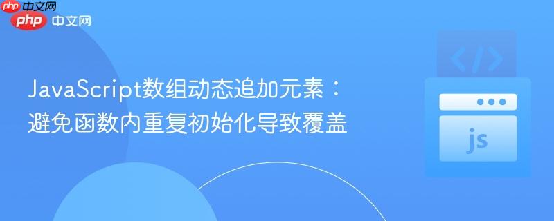 JavaScript数组动态追加元素：避免函数内重复初始化导致覆盖
