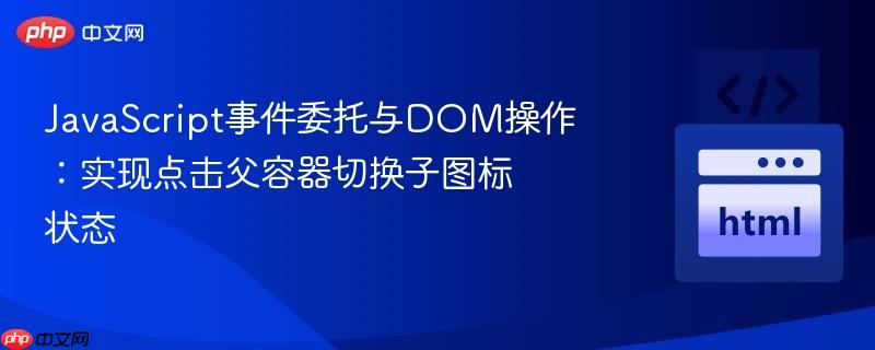 JavaScript事件委托与DOM操作：实现点击父容器切换子图标状态