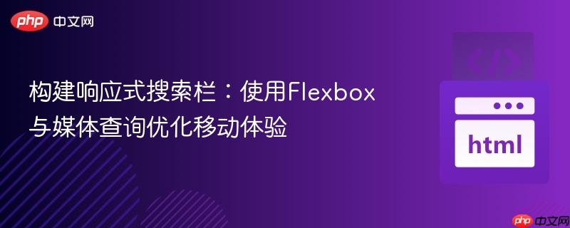 构建响应式搜索栏:使用Flexbox与媒体查询优化移动体验 构建响应式搜索栏:使用Flexbox与媒体查询优化移动体验