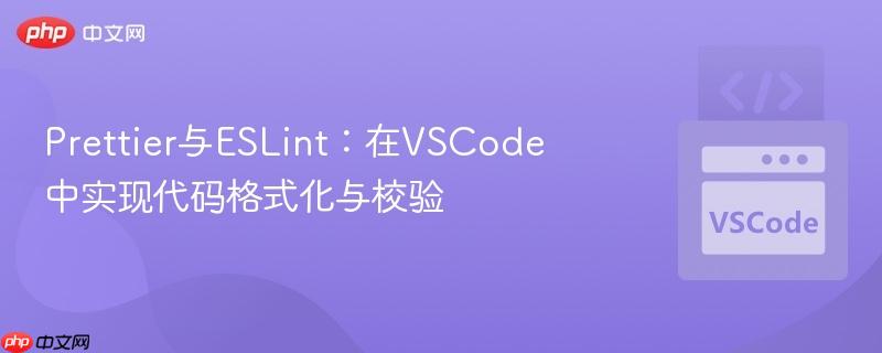 Prettier与ESLint：在VSCode中实现代码格式化与校验