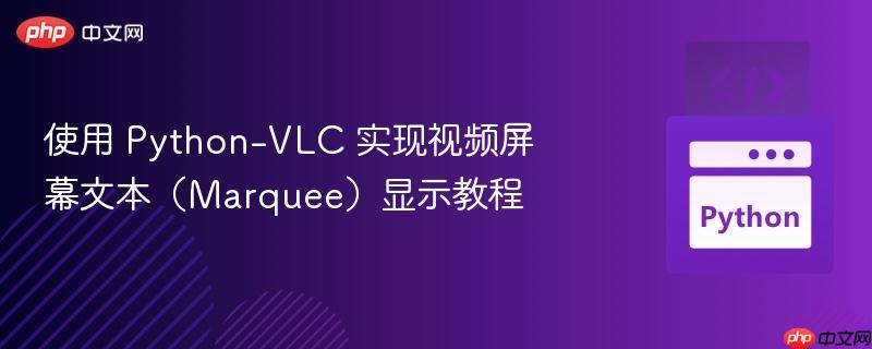 使用 Python-VLC 实现视频屏幕文本(Marquee)显示教程 使用 Python-VLC 实现视频屏幕文本(Marquee)显示教程