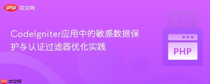 CodeIgniter应用中的敏感数据保护与认证过滤器优化实践 CodeIgniter应用中的敏感数据保护与认证过滤器优化实践