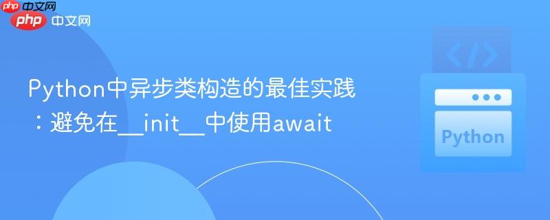 Python中异步类构造的最佳实践：避免在__init__中使用await