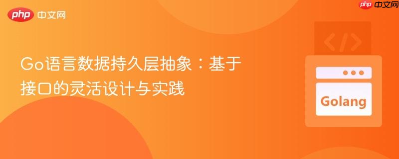 Go语言数据持久层抽象:基于接口的灵活设计与实践 Go语言数据持久层抽象:基于接口的灵活设计与实践