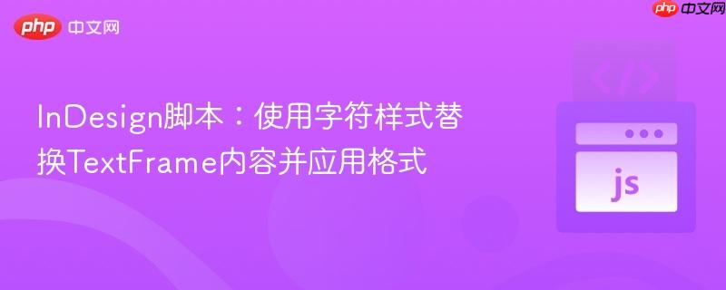 InDesign脚本:使用字符样式替换TextFrame内容并应用格式 InDesign脚本:使用字符样式替换TextFrame内容并应用格式