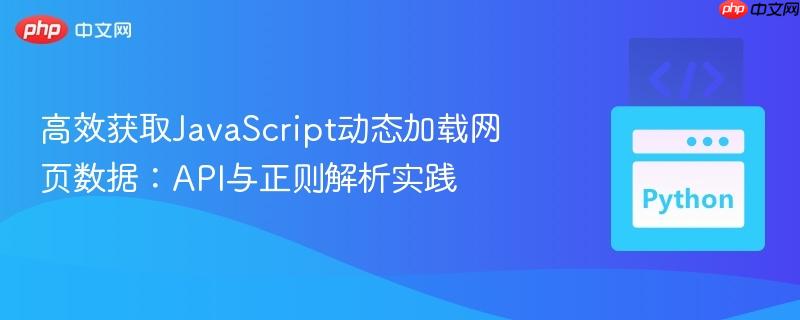 高效获取JavaScript动态加载网页数据：API与正则解析实践
