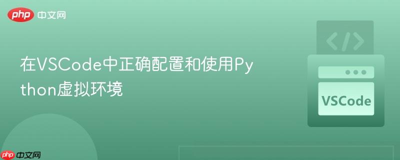 在VSCode中正确配置和使用Python虚拟环境 在VSCode中正确配置和使用Python虚拟环境
