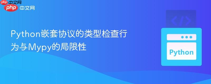 Python嵌套协议的类型检查行为与Mypy的局限性