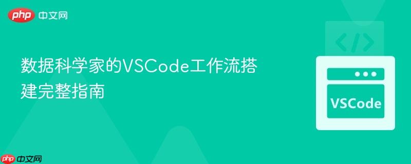 数据科学家的VSCode工作流搭建完整指南