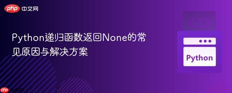Python递归函数返回None的常见原因与解决方案 Python递归函数返回None的常见原因与解决方案