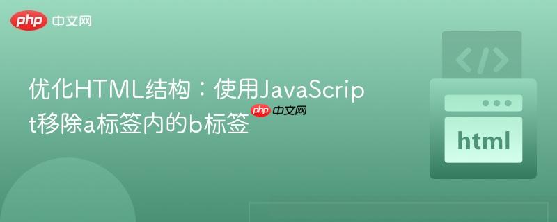 优化HTML结构:使用JavaScript移除a标签内的b标签 优化HTML结构:使用JavaScript移除a标签内的b标签