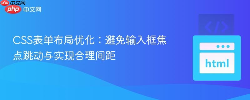 CSS表单布局优化:避免输入框焦点跳动与实现合理间距 CSS表单布局优化:避免输入框焦点跳动与实现合理间距
