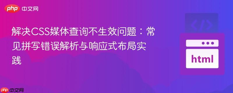 解决CSS媒体查询不生效问题:常见拼写错误解析与响应式布局实践 解决CSS媒体查询不生效问题:常见拼写错误解析与响应式布局实践