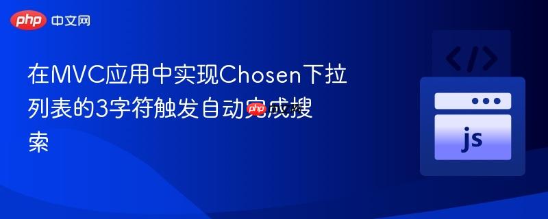 在MVC应用中实现Chosen下拉列表的3字符触发自动完成搜索 在MVC应用中实现Chosen下拉列表的3字符触发自动完成搜索